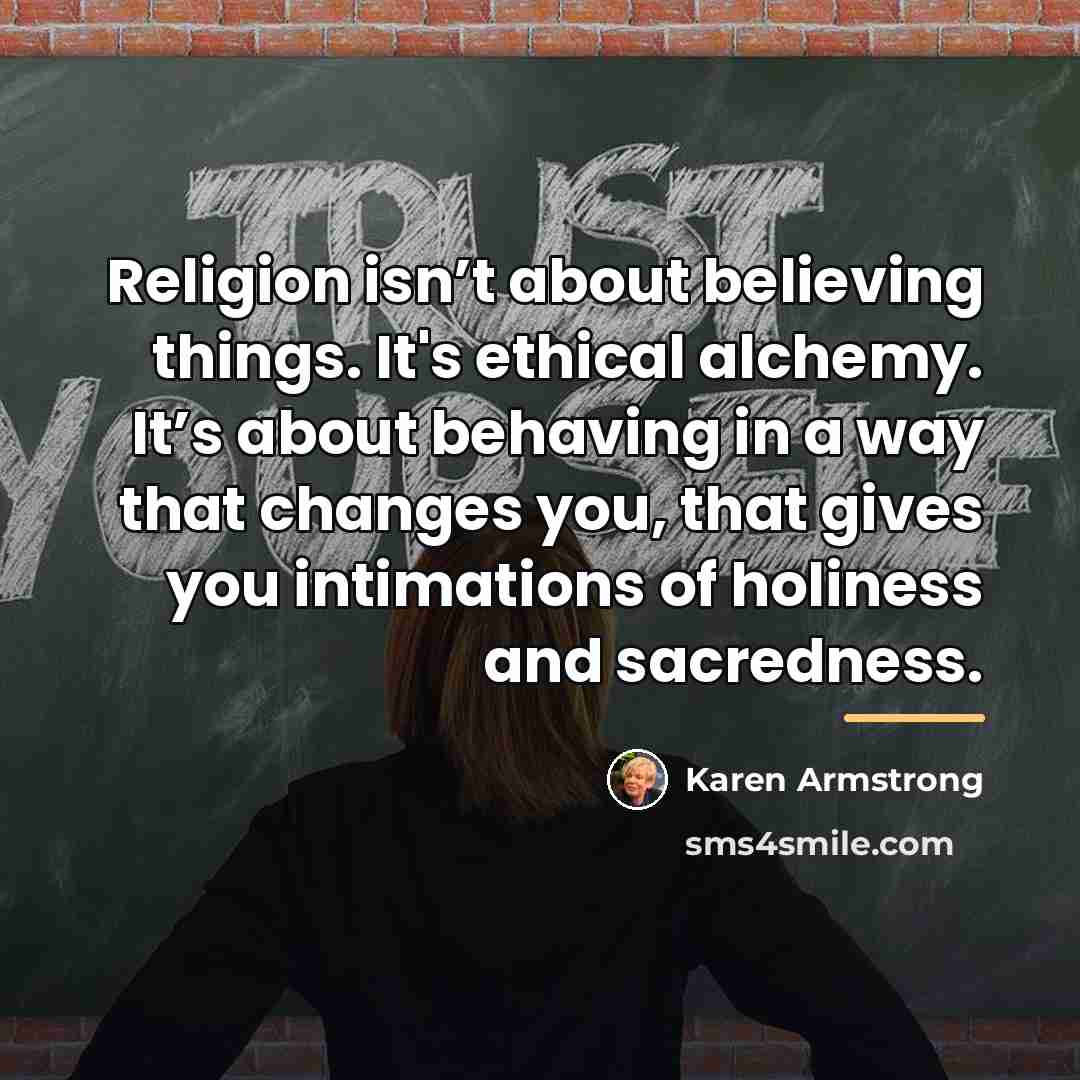 “Religion isn’t about believing things. It's ethical alchemy. It’s about…” quote by Karen Armstrong