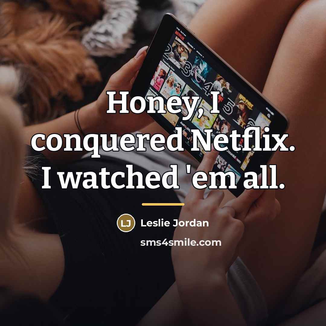 “Honey, I conquered Netflix. I watched 'em all.…” quote by Leslie Jordan