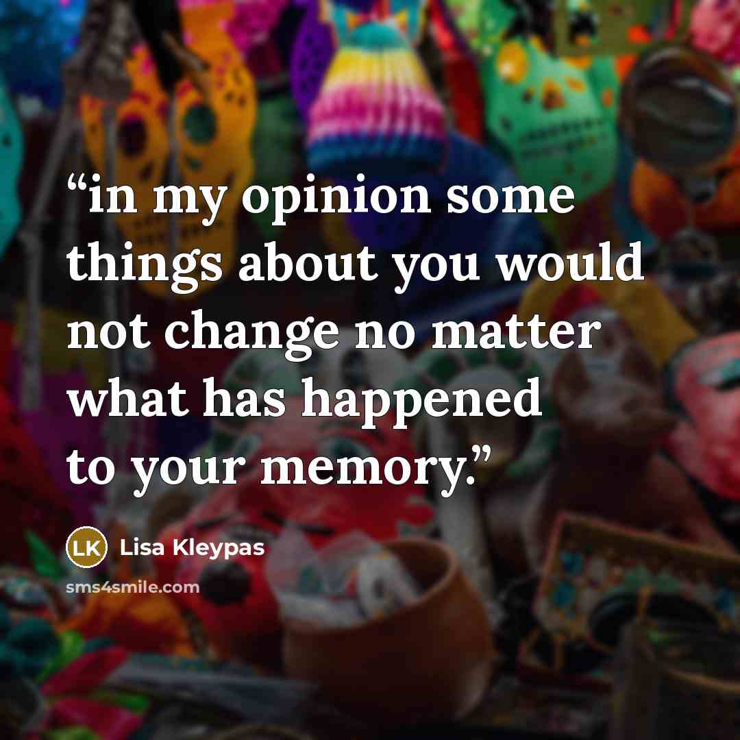 “in my opinion some things about you would not change no matter what has happened to your memory.” quote by Lisa Kleypas