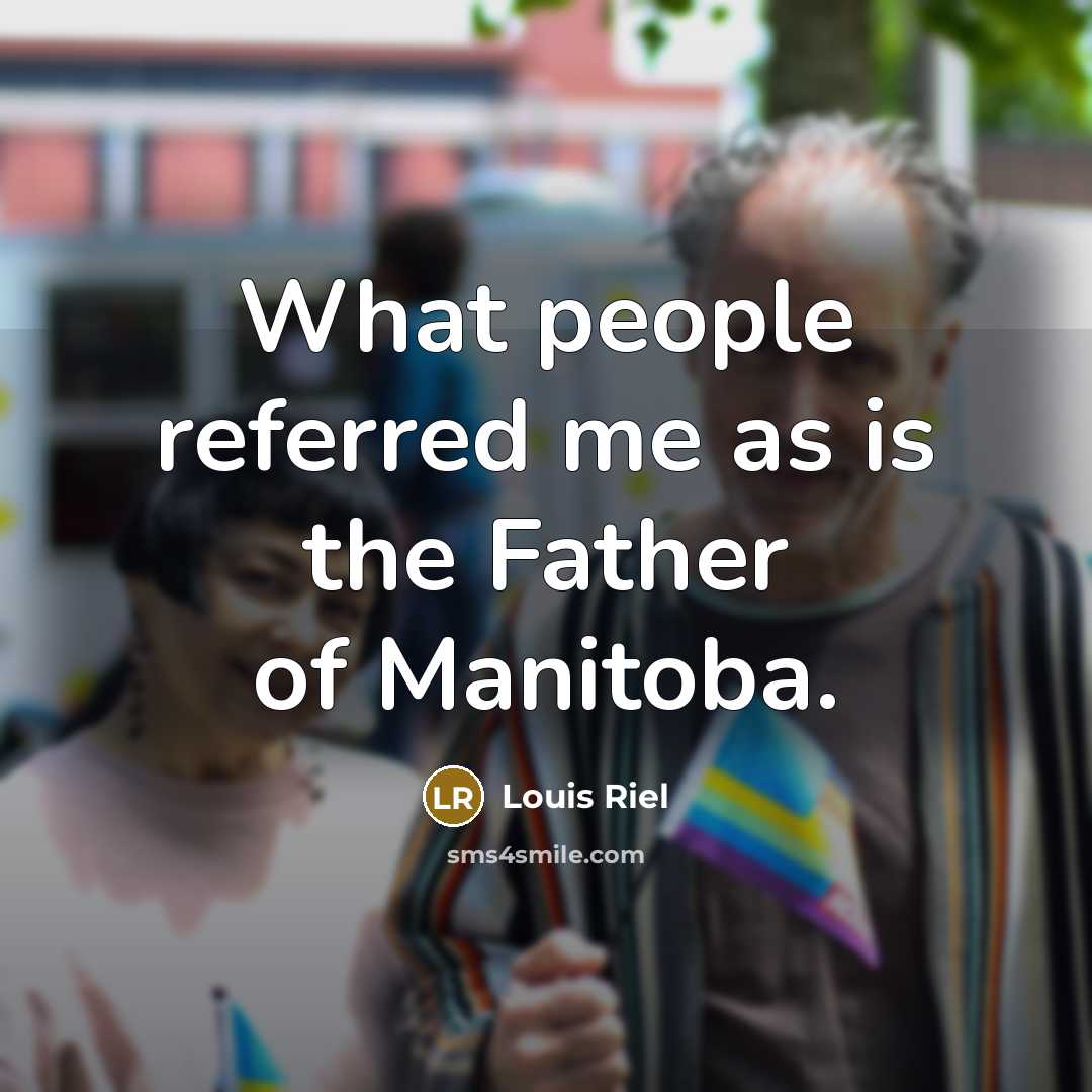 “What people referred me as is the Father of Manitoba.…” quote by Louis Riel