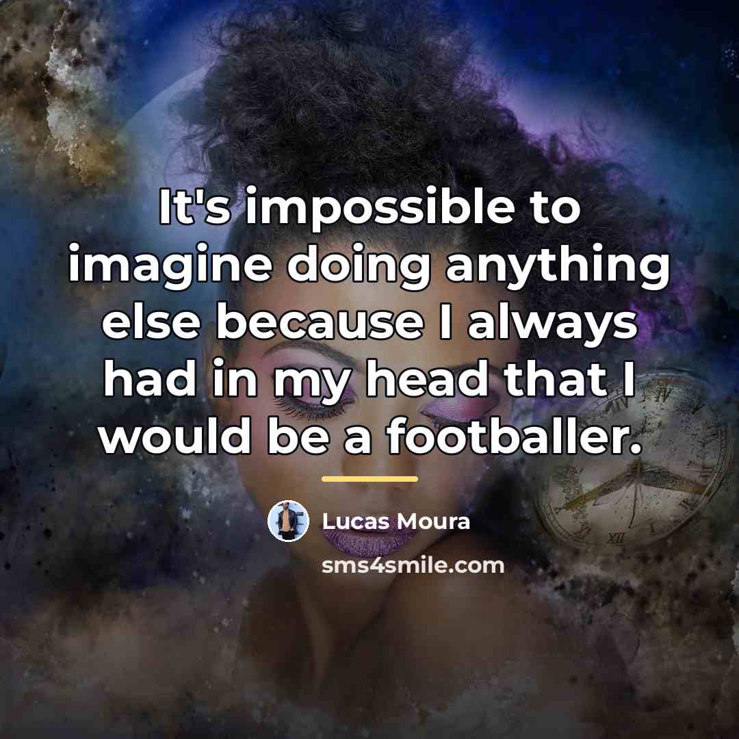 “It's impossible to imagine doing anything else because I always…” quote by Lucas Moura