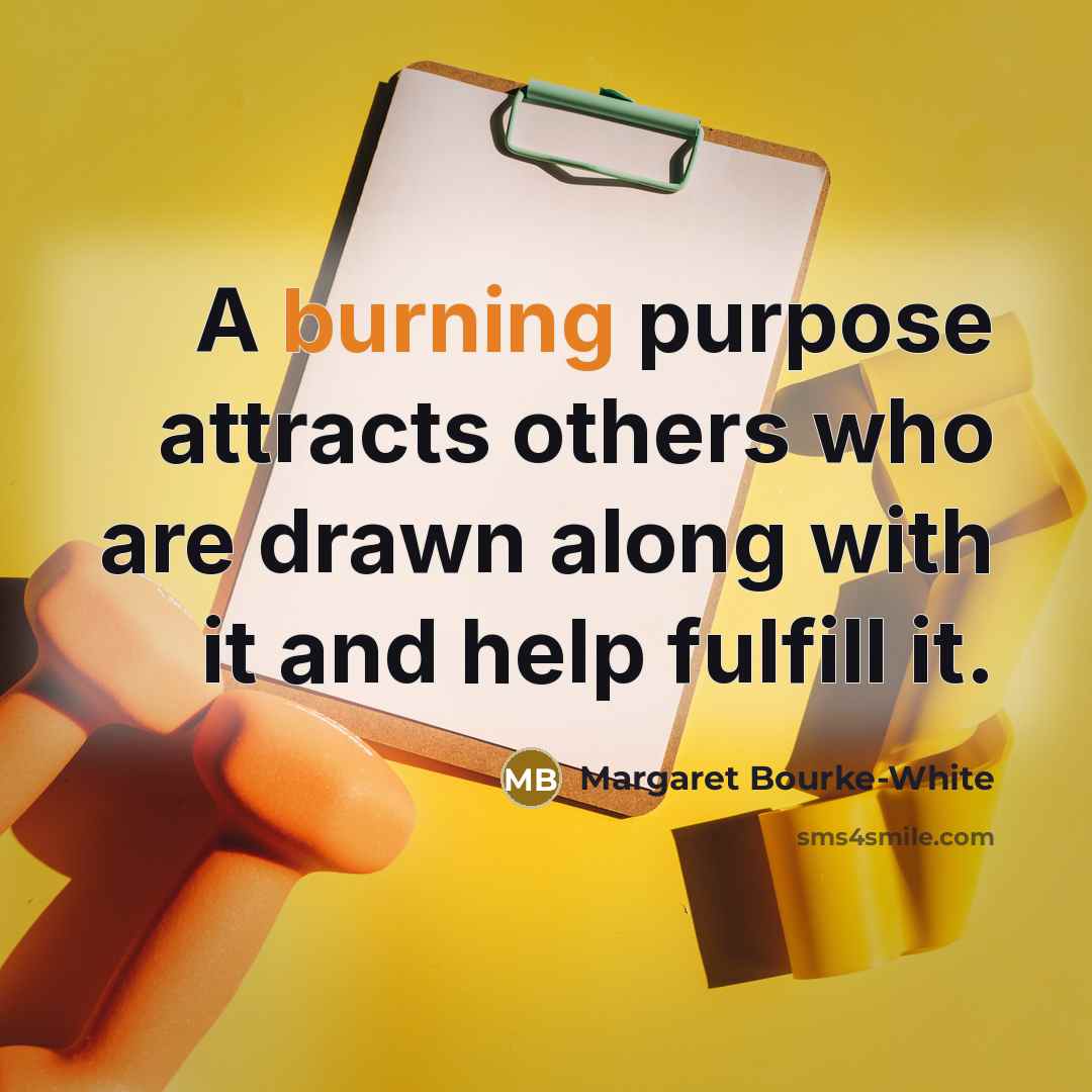 “A burning purpose attracts others who are drawn along with…” quote by Margaret Bourke-White