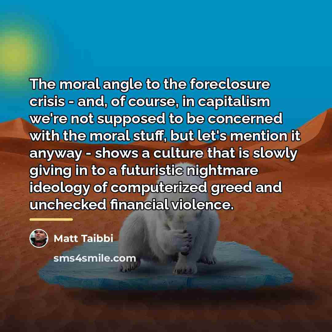 “The moral angle to the foreclosure crisis - and, of…” quote by Matt Taibbi