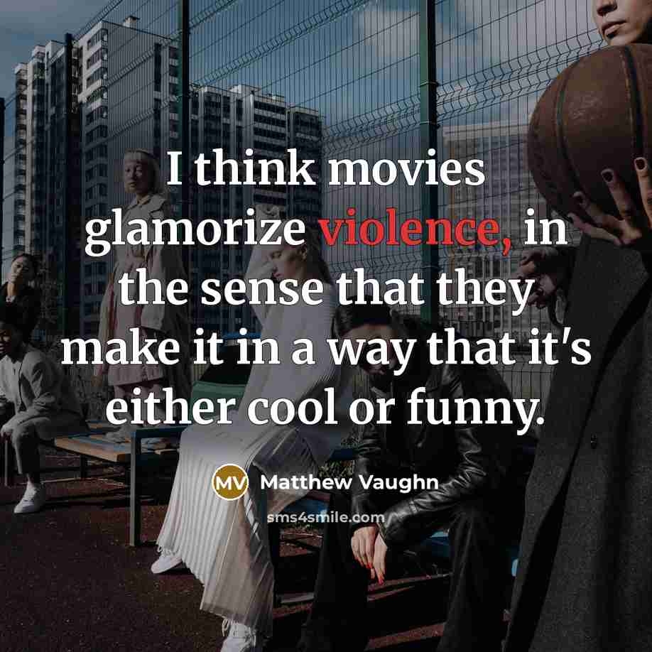 “I think movies glamorize violence, in the sense that they…” quote by Matthew Vaughn