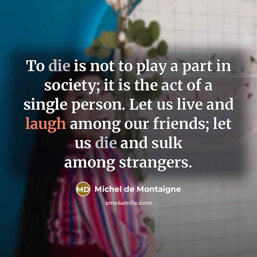 “To die is not to play a part in society;…” quote by Michel de Montaigne