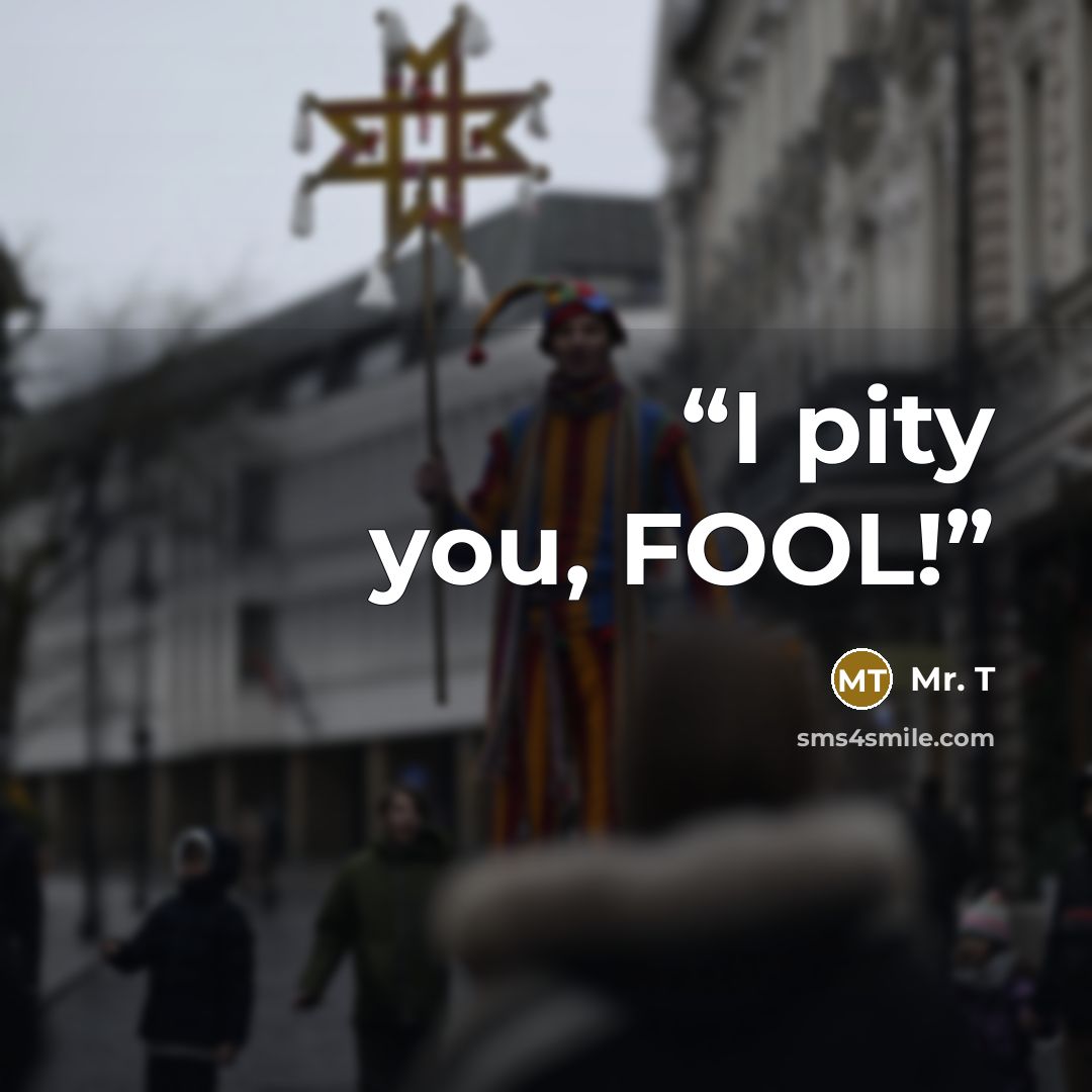 “I pity you, FOOL!” quote by Mr. T