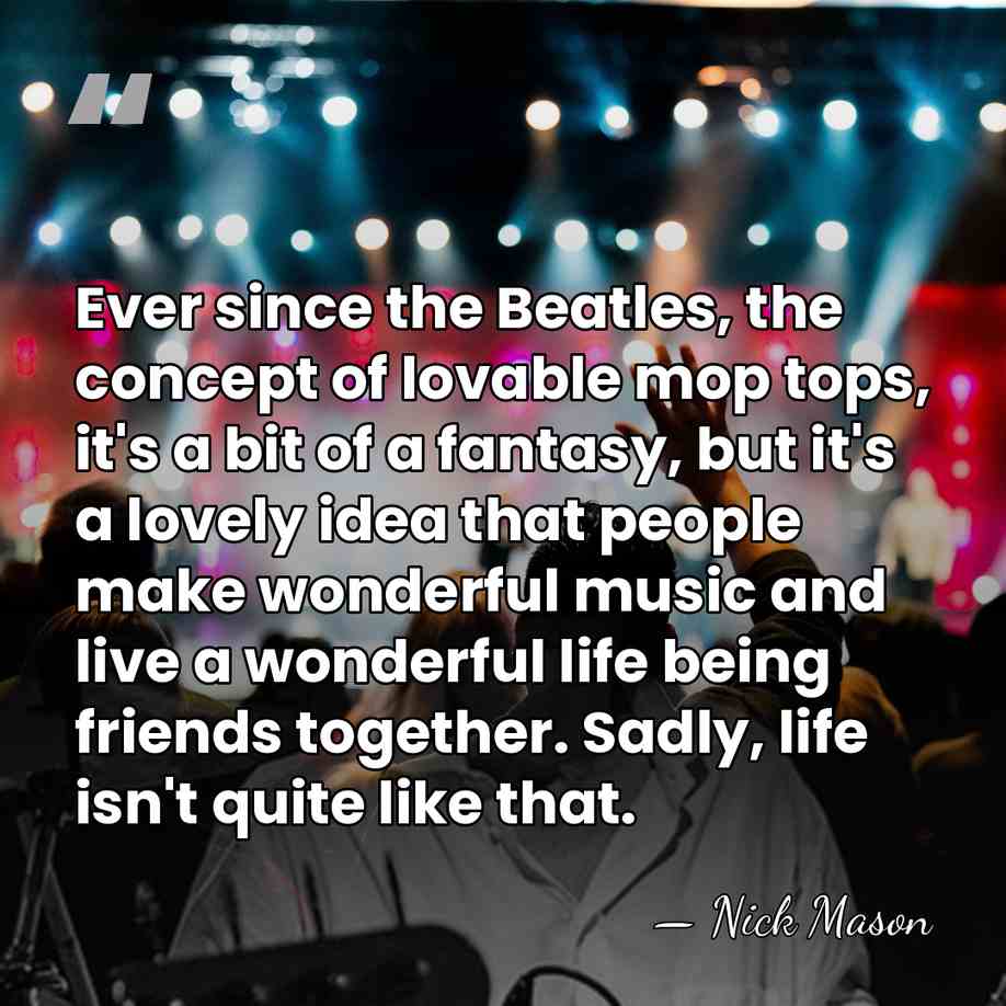 Ever since the Beatles, the concept of lovable mop tops, it's a&hellip; - Nick Mason