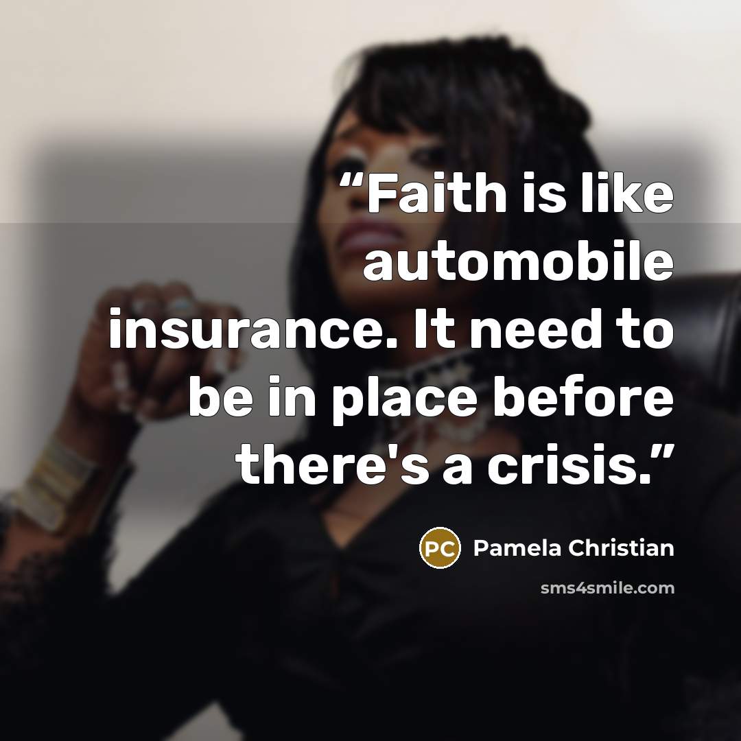 “Faith is like automobile insurance. It need to be in place before there's a crisis.” quote by Pamela Christian