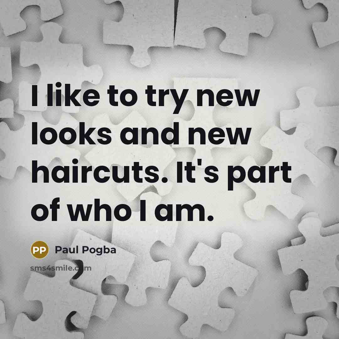 “I like to try new looks and new haircuts. It's…” quote by Paul Pogba