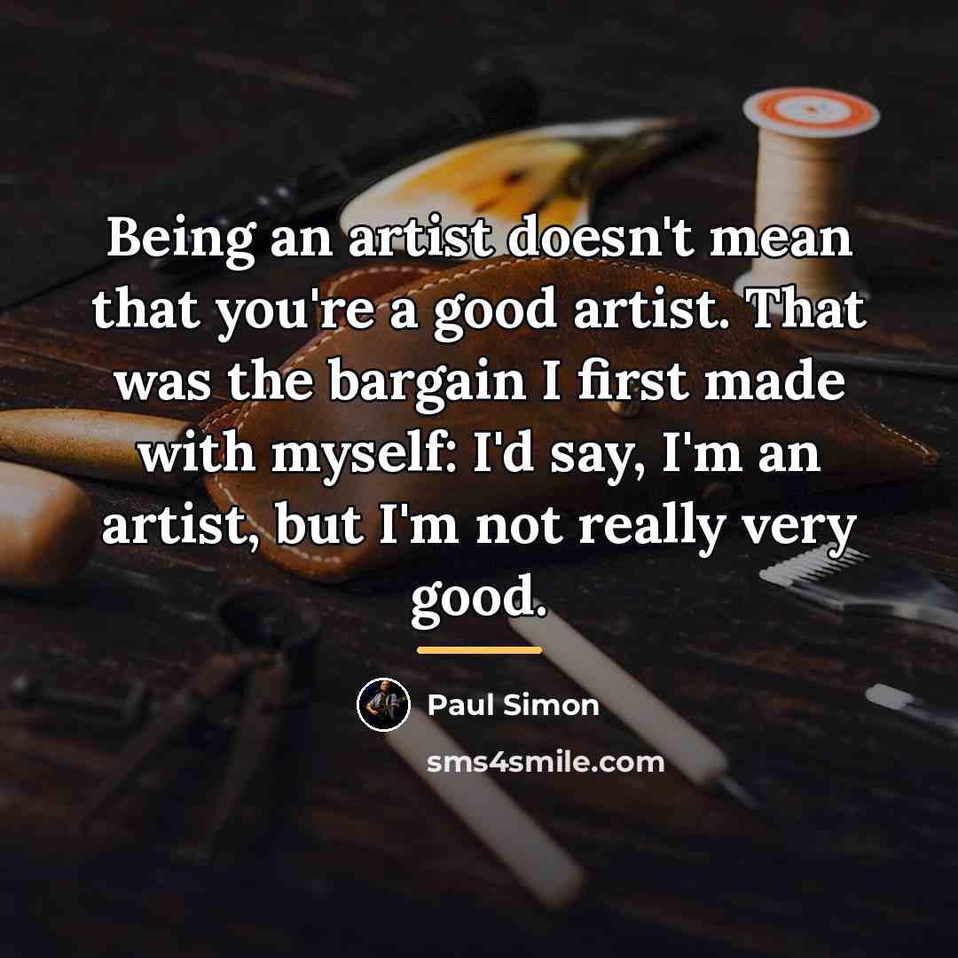 “Being an artist doesn't mean that you're a good artist.…” quote by Paul Simon