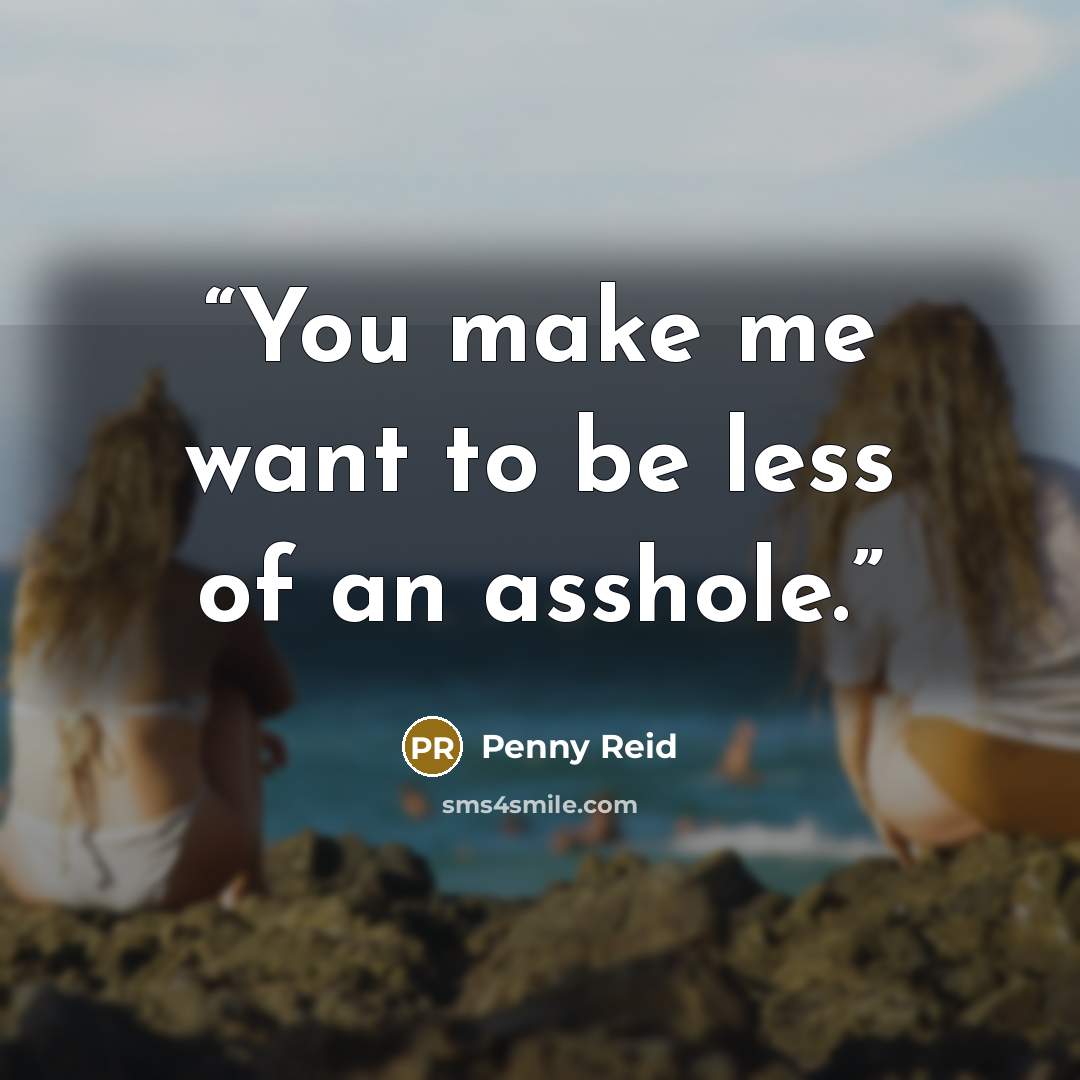 “You make me want to be less of an asshole.” quote by Penny Reid