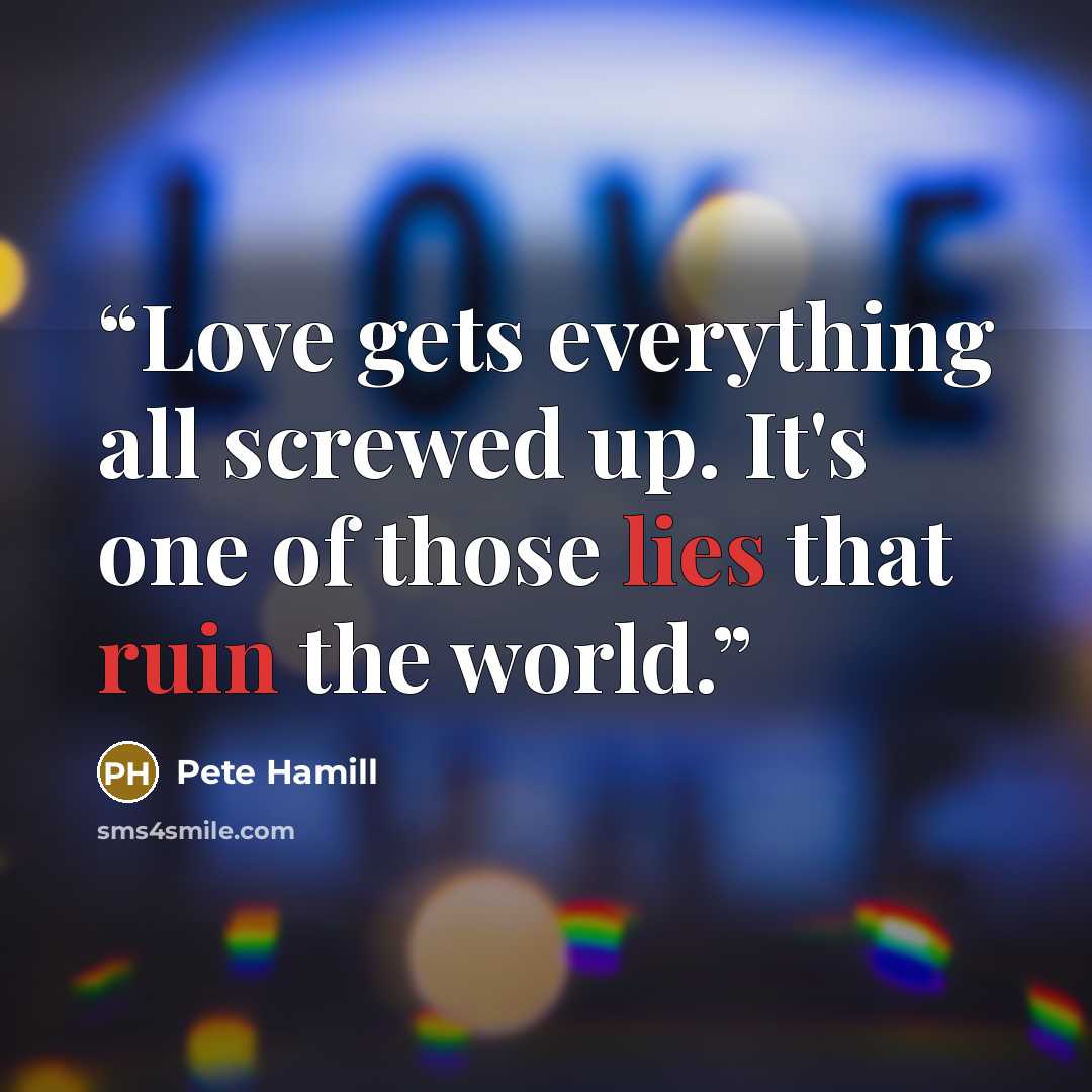 “Love gets everything all screwed up. It's one of those lies that ruin the world.” quote by Pete Hamill