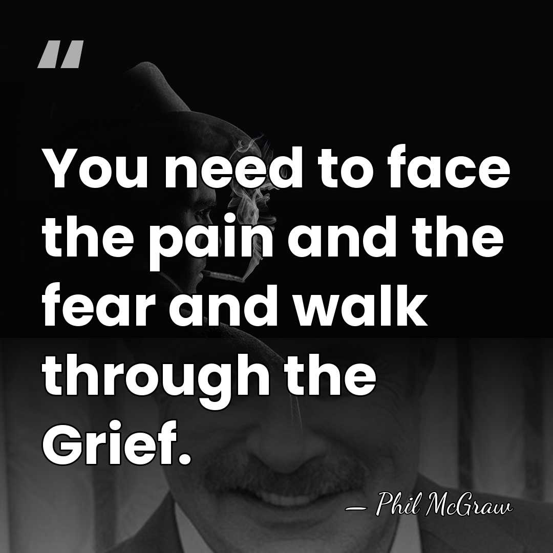 You need to face the pain and the fear and walk through&hellip; - Phil McGraw