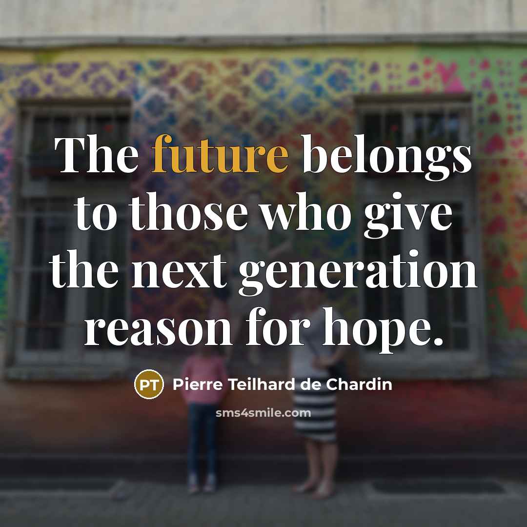 “The future belongs to those who give the next generation…” quote by Pierre Teilhard de Chardin