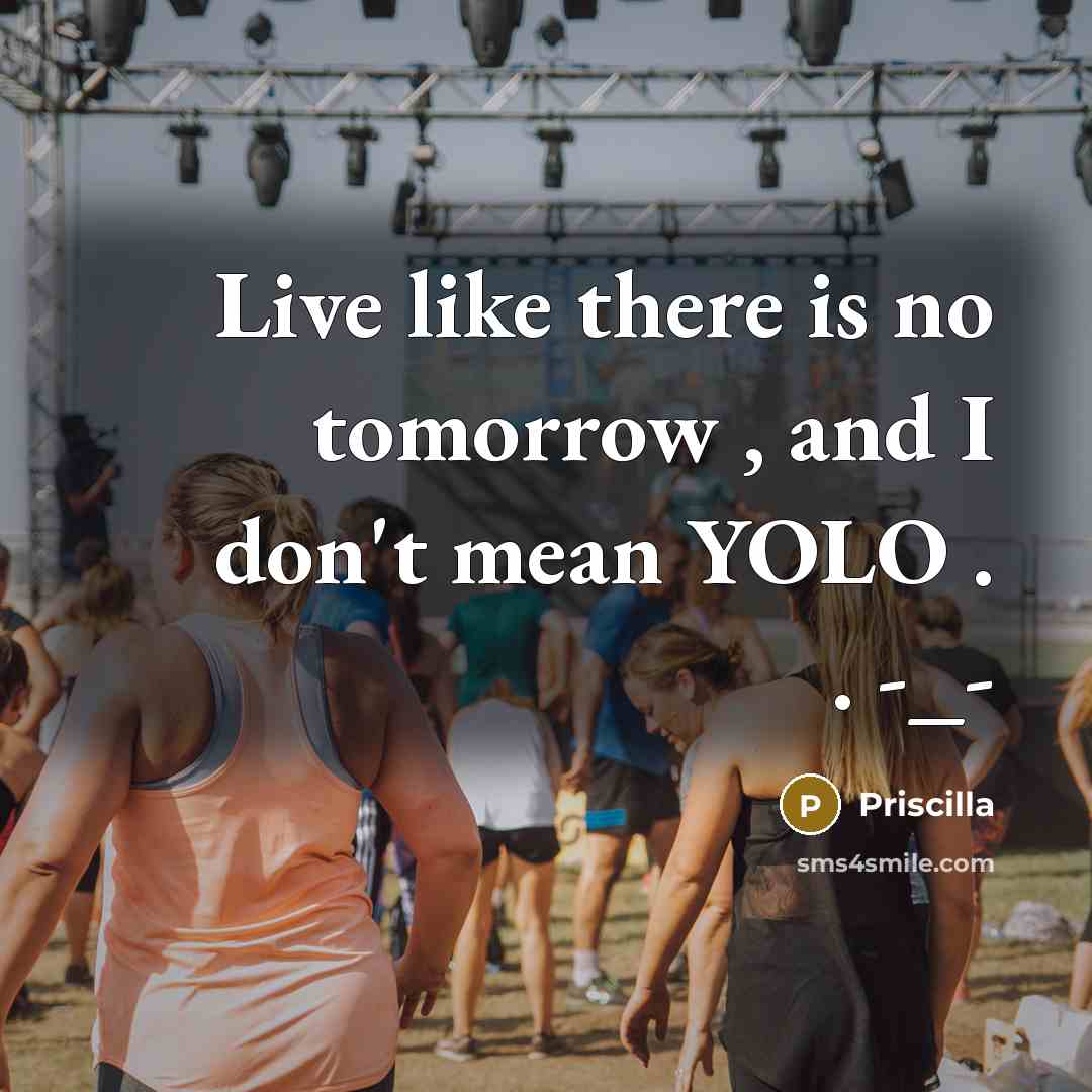 “Live like there is no tomorrow , and I don't…” quote by Priscilla