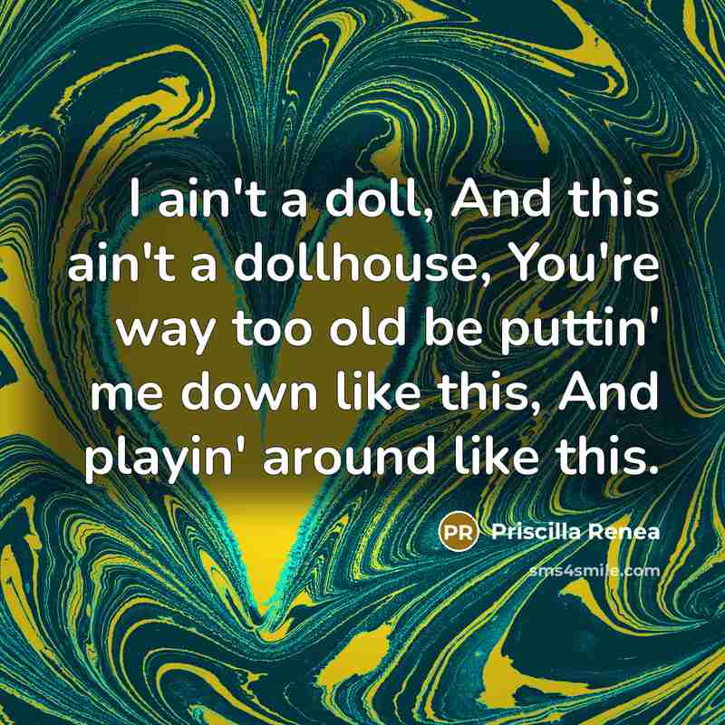 “I ain't a doll, And this ain't a dollhouse, You're way too old be puttin' me down like this, And playin' around like this.” quote by Priscilla Renea