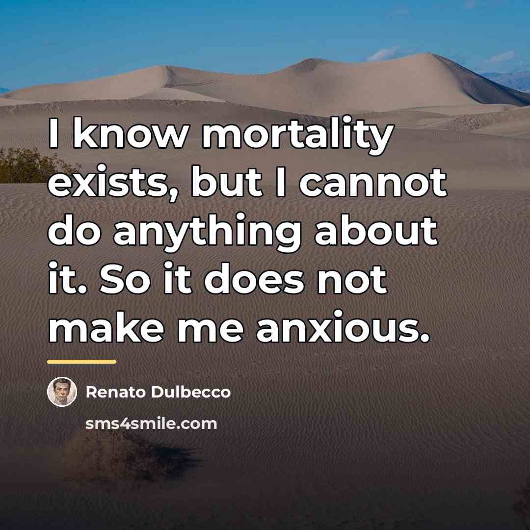“I know mortality exists, but I cannot do anything about…” quote by Renato Dulbecco