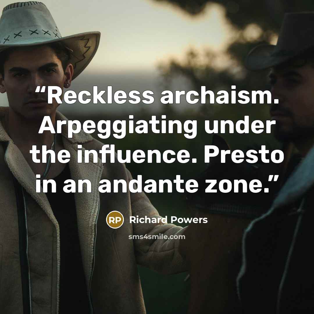“Reckless archaism. Arpeggiating under the influence. Presto in an andante zone.” quote by Richard Powers