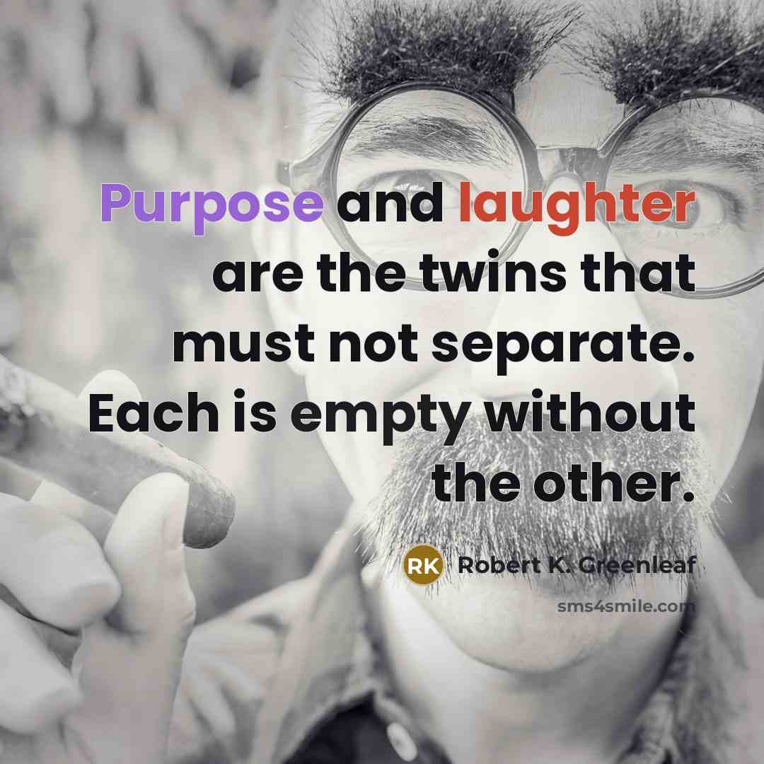 “Purpose and laughter are the twins that must not separate.…” quote by Robert K. Greenleaf