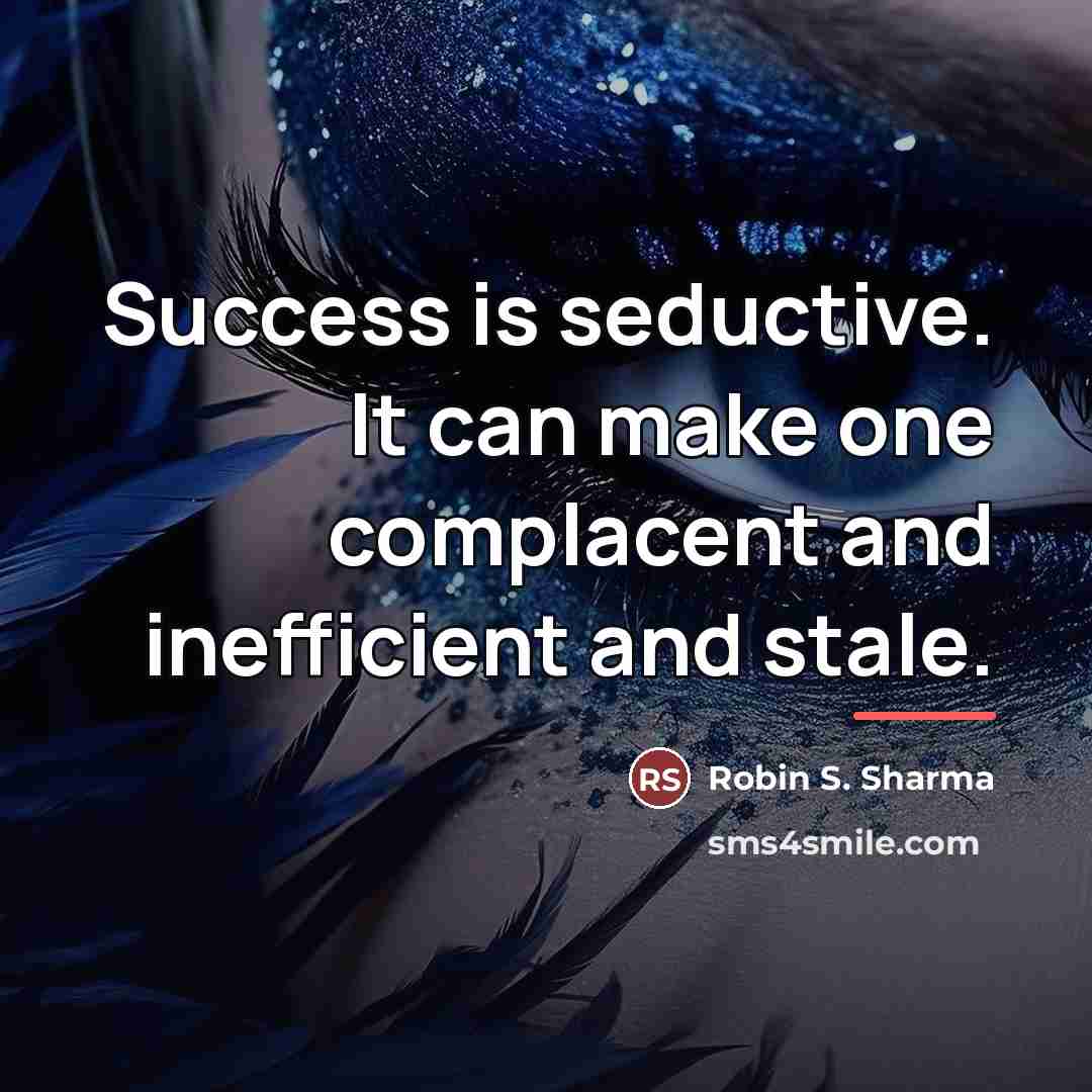 “Success is seductive. It can make one complacent and inefficient…” quote by Robin S. Sharma