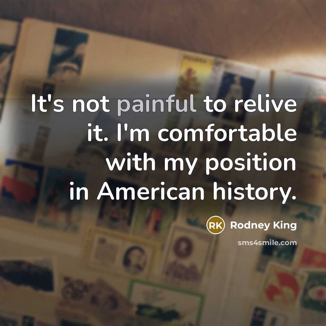 “It's not painful to relive it. I'm comfortable with my…” quote by Rodney King