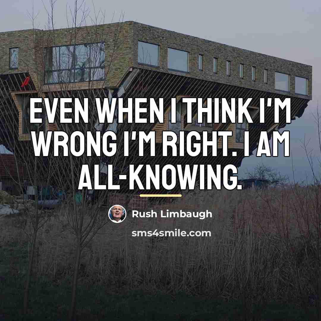 “Even when I think I'm wrong I'm right. I am…” quote by Rush Limbaugh