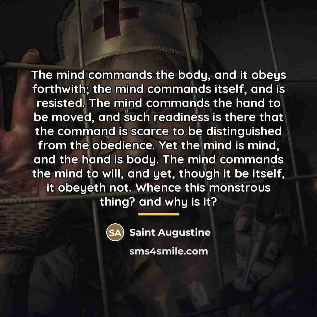 “The mind commands the body, and it obeys forthwith; the…” quote by Saint Augustine