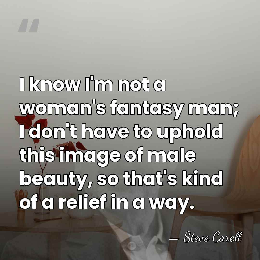 I know I'm not a woman's fantasy man; I don't have to&hellip; - Steve Carell