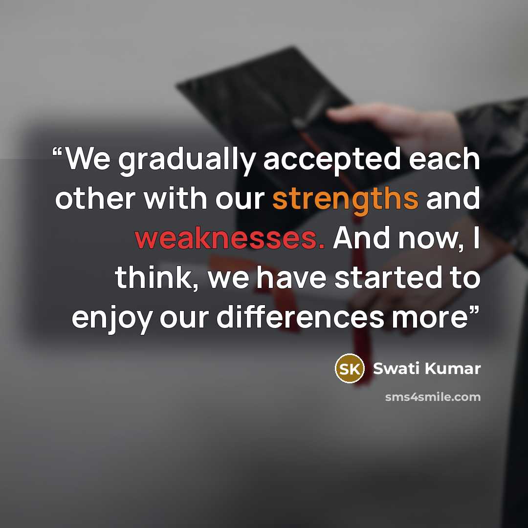 “We gradually accepted each other with our strengths and weaknesses. And now, I think, we have started to enjoy our differences more” quote by Swati Kumar