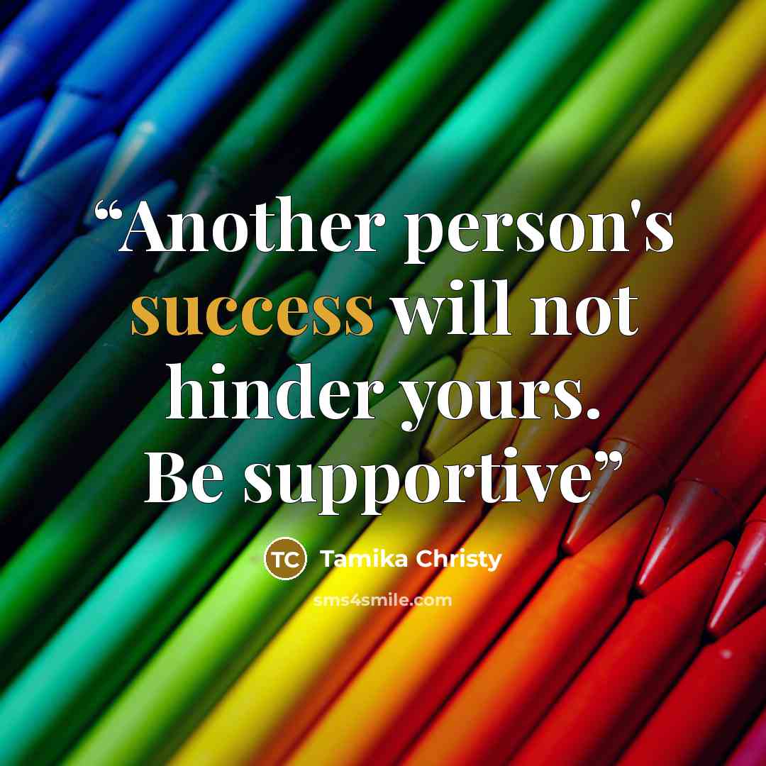 “Another person's success will not hinder yours. Be supportive” quote by Tamika Christy