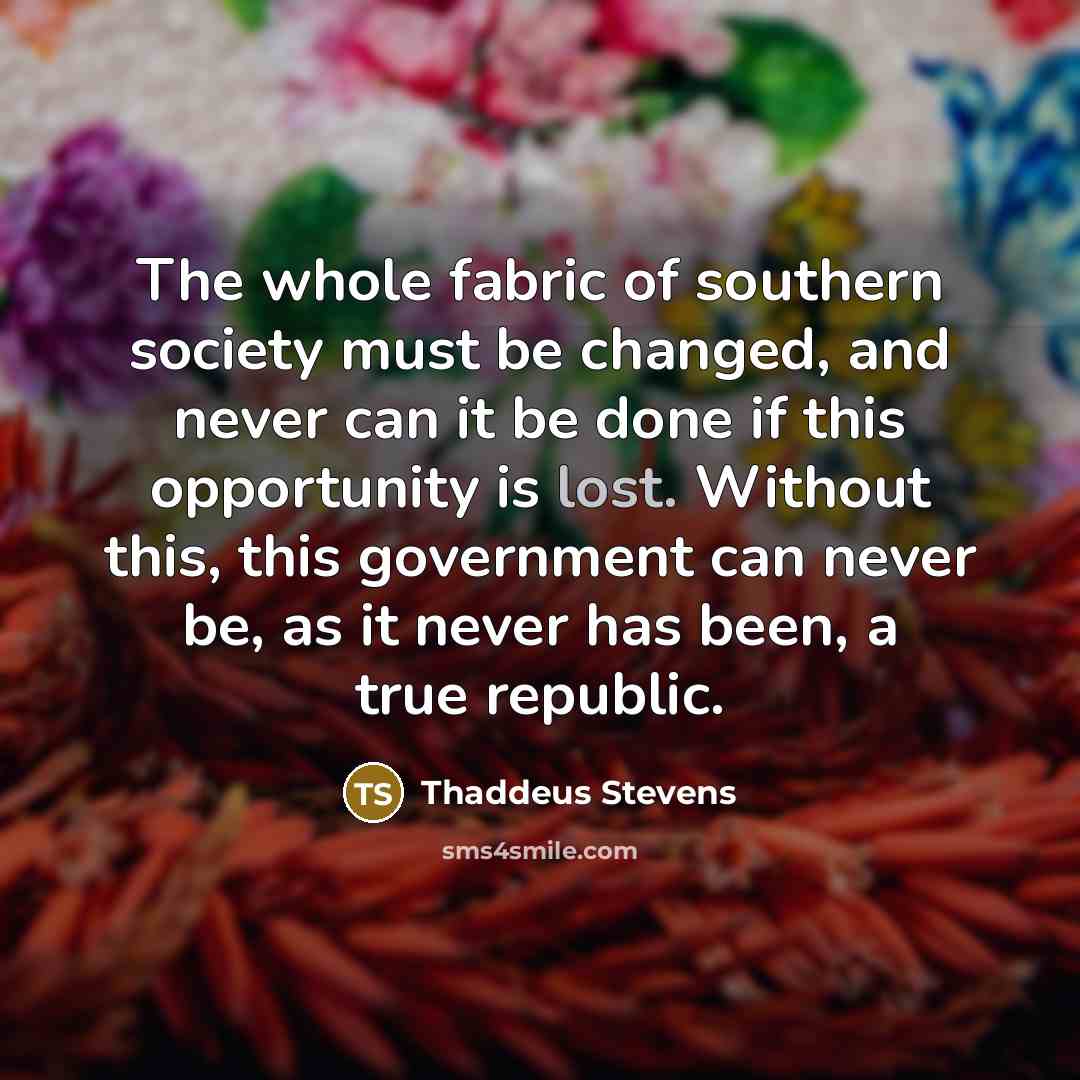 “The whole fabric of southern society must be changed, and…” quote by Thaddeus Stevens
