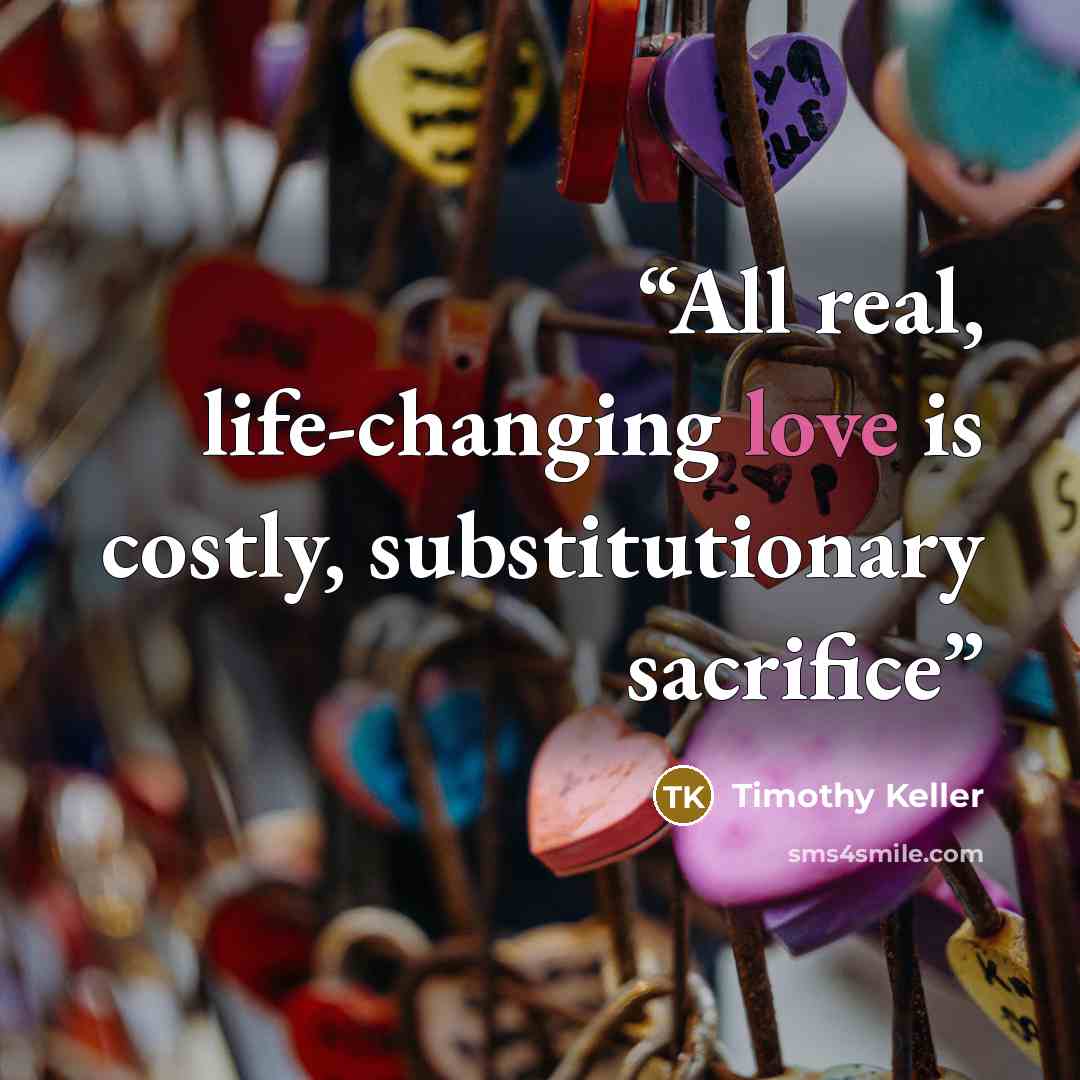 “All real, life-changing love is costly, substitutionary sacrifice” quote by Timothy Keller
