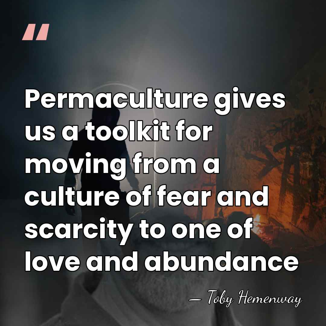 Permaculture gives us a toolkit for moving from a culture of fear&hellip; - Toby Hemenway