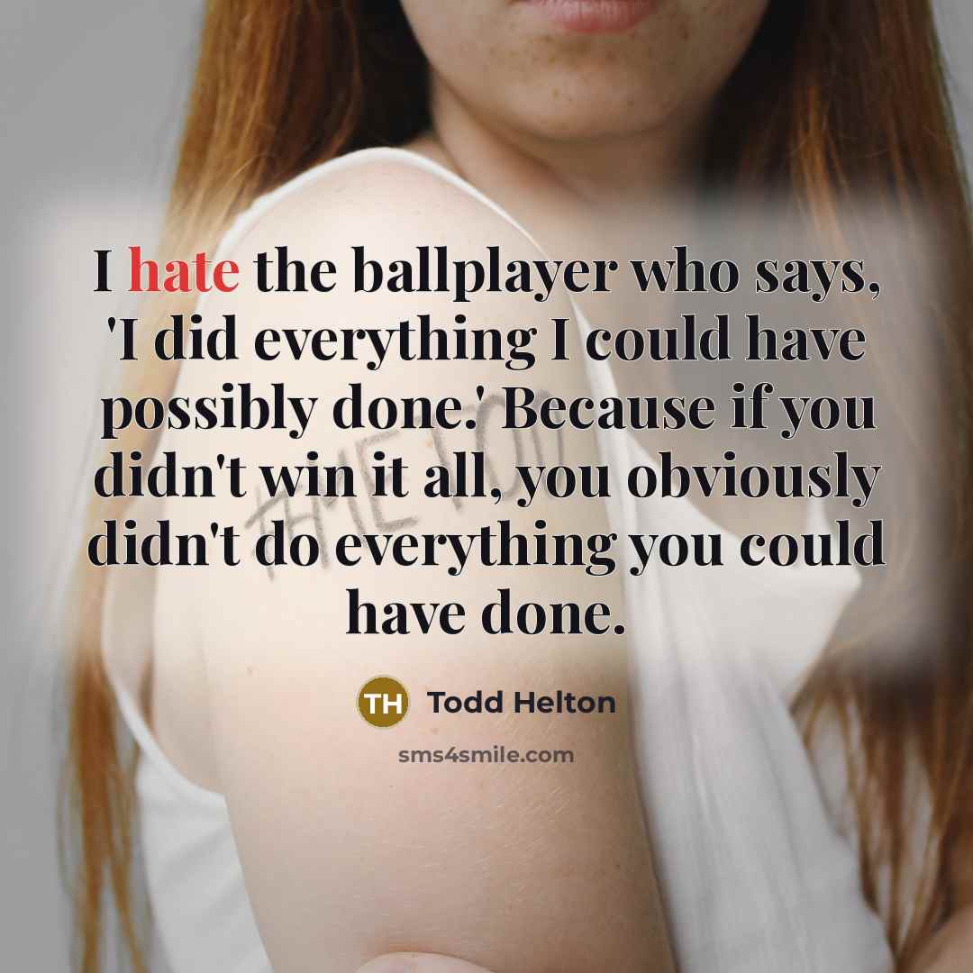 “I hate the ballplayer who says, 'I did everything I…” quote by Todd Helton