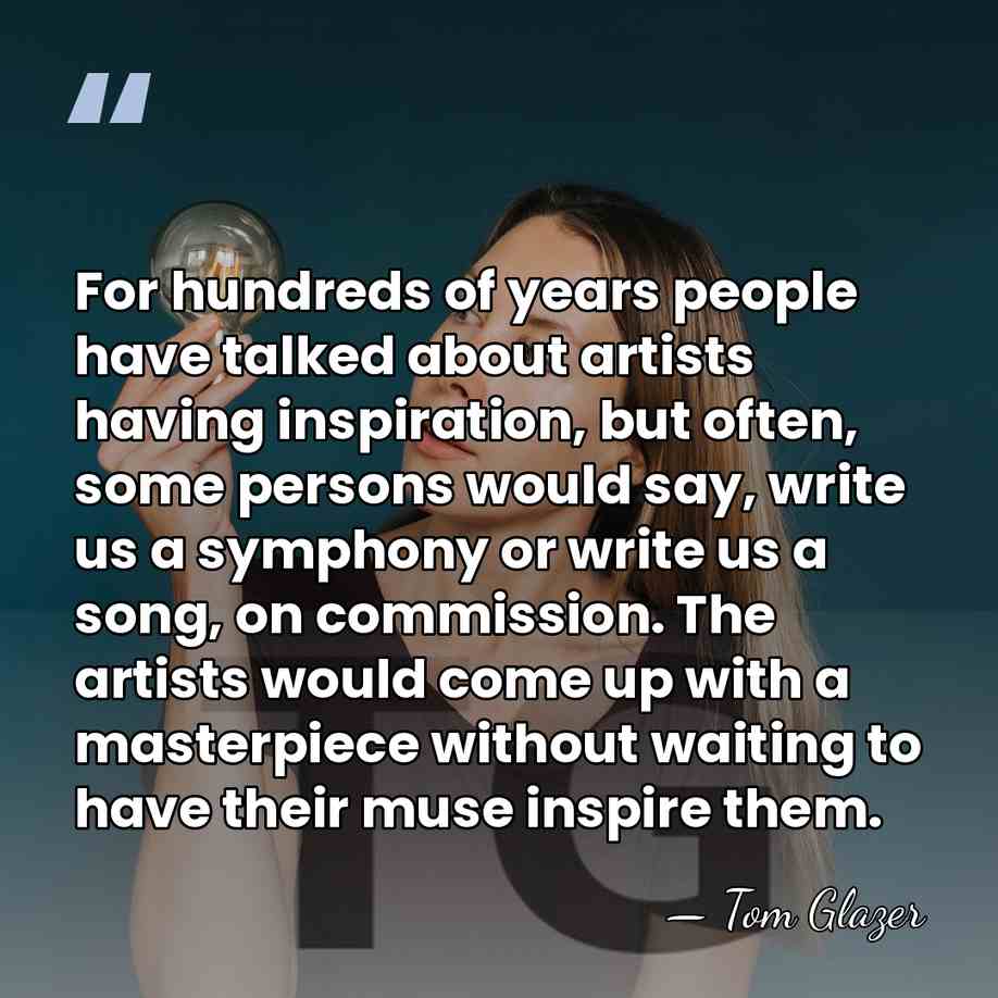 For hundreds of years people have talked about artists having inspiration, but&hellip; - Tom Glazer