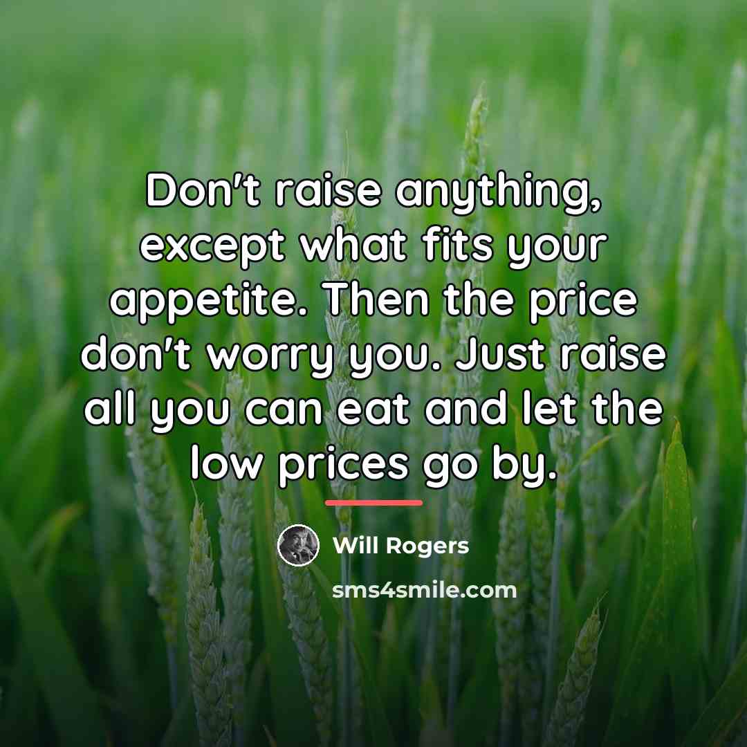 “Don't raise anything, except what fits your appetite. Then the…” quote by Will Rogers