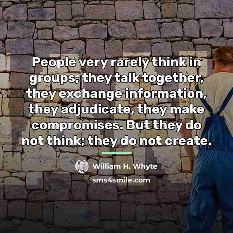 “People very rarely think in groups; they talk together, they…” quote by William H. Whyte