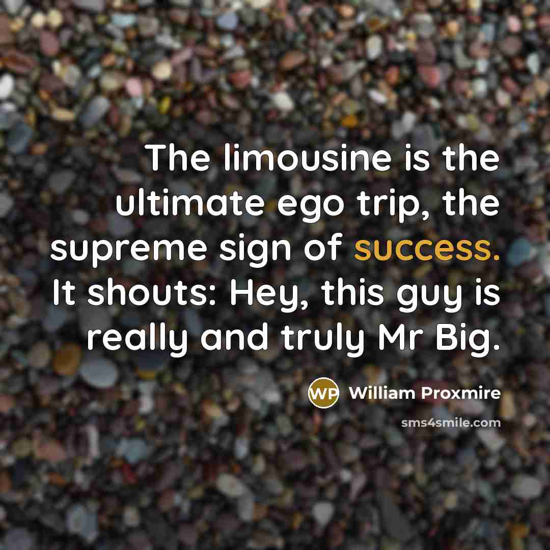 “The limousine is the ultimate ego trip, the supreme sign…” quote by William Proxmire