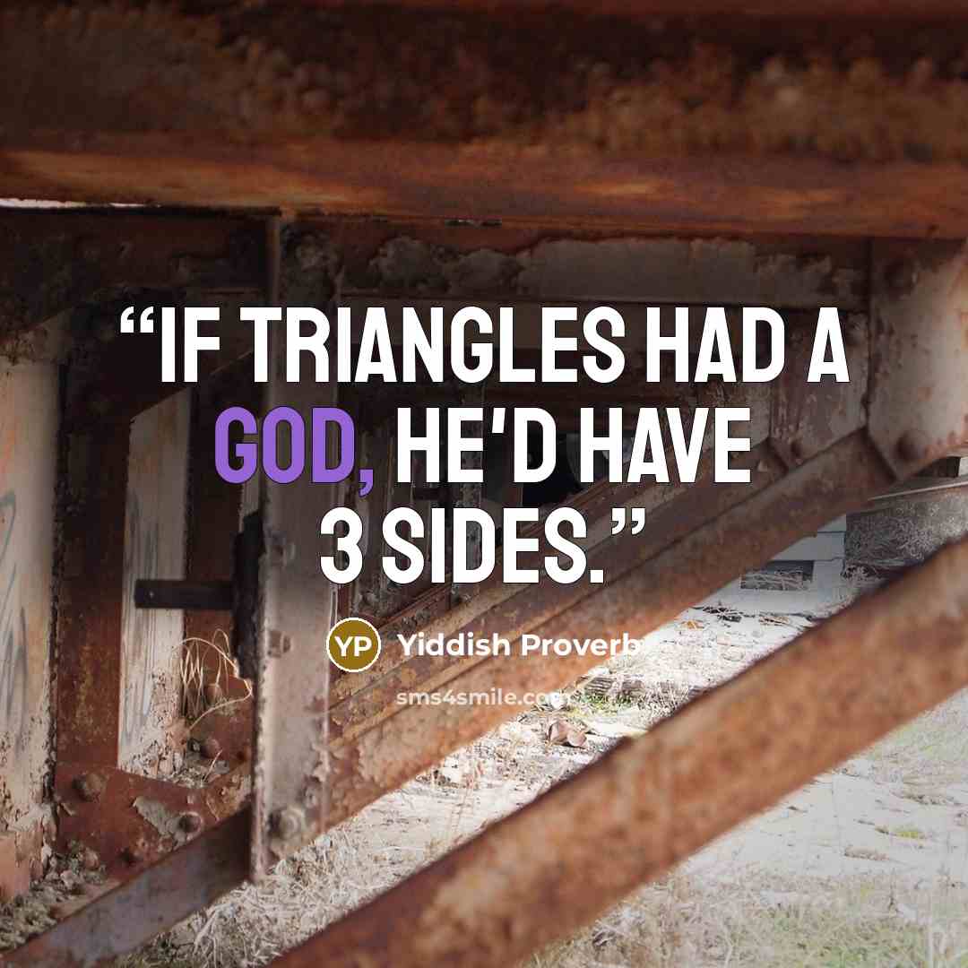 “If triangles had a God, he'd have 3 sides.” quote by Yiddish Proverb