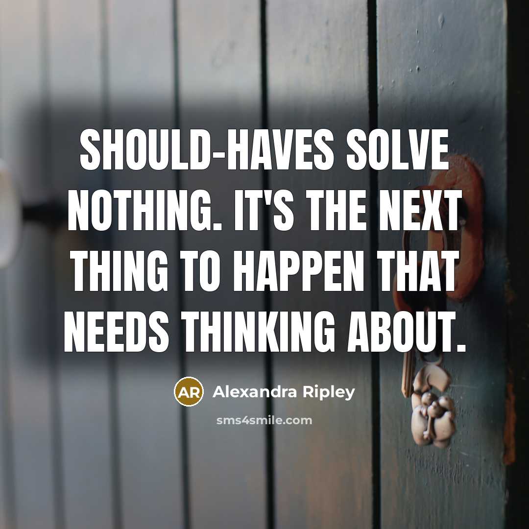“Should-haves solve nothing. It's the next thing to happen that needs thinking about.” quote by Alexandra Ripley