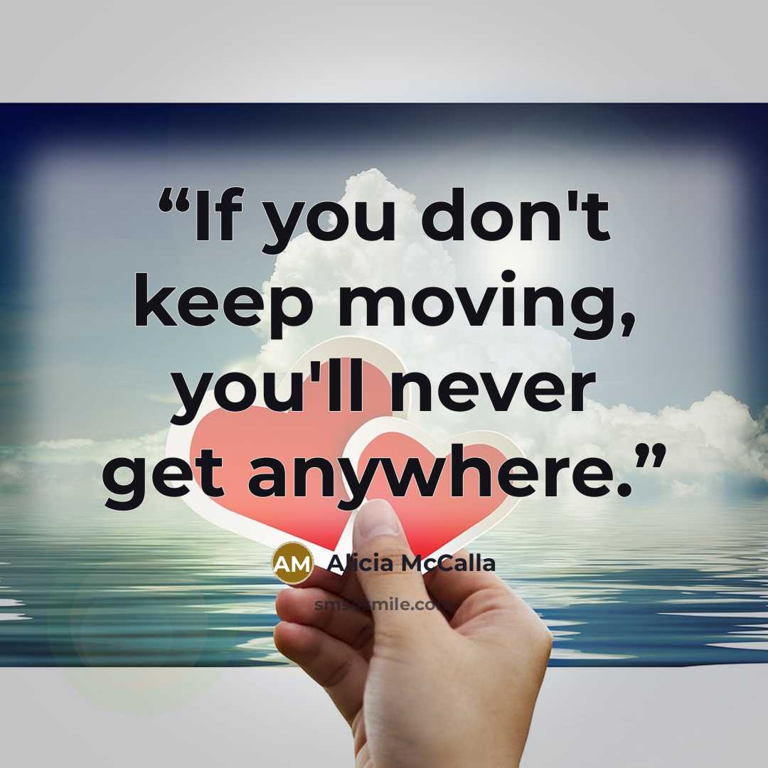 “If you don't keep moving, you'll never get anywhere.” quote by Alicia McCalla