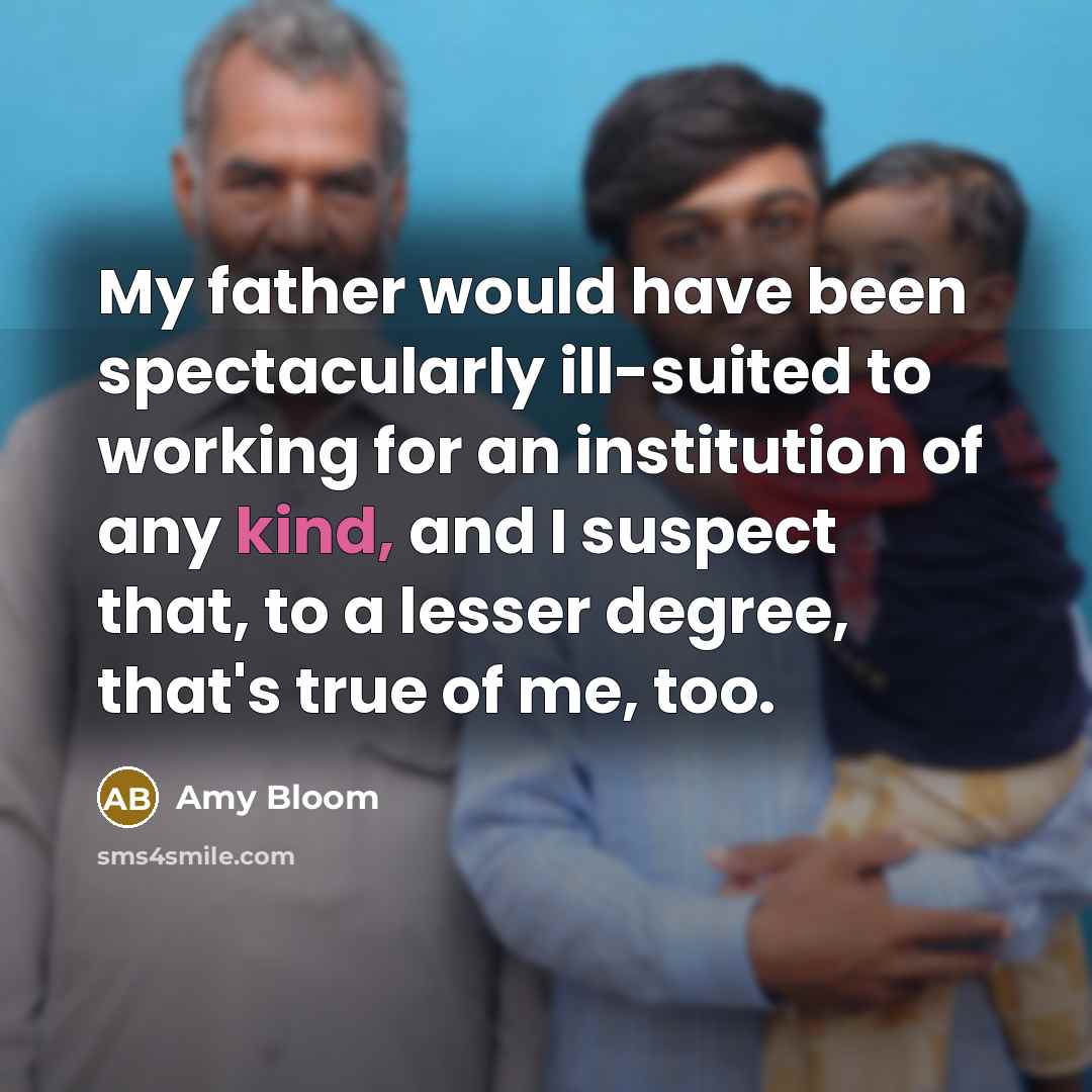 “My father would have been spectacularly ill-suited to working for…” quote by Amy Bloom