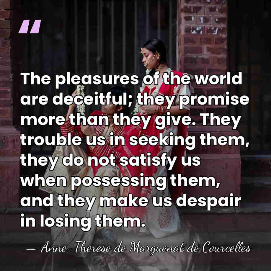 The pleasures of the world are deceitful; they promise more than they&hellip; - Anne-Therese de Marguenat de Courcelles