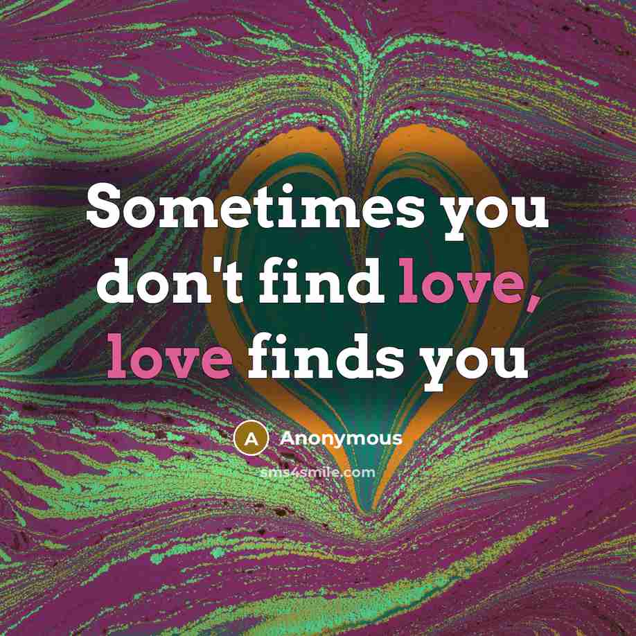 “Sometimes you don't find love, love finds you…” quote by Anonymous