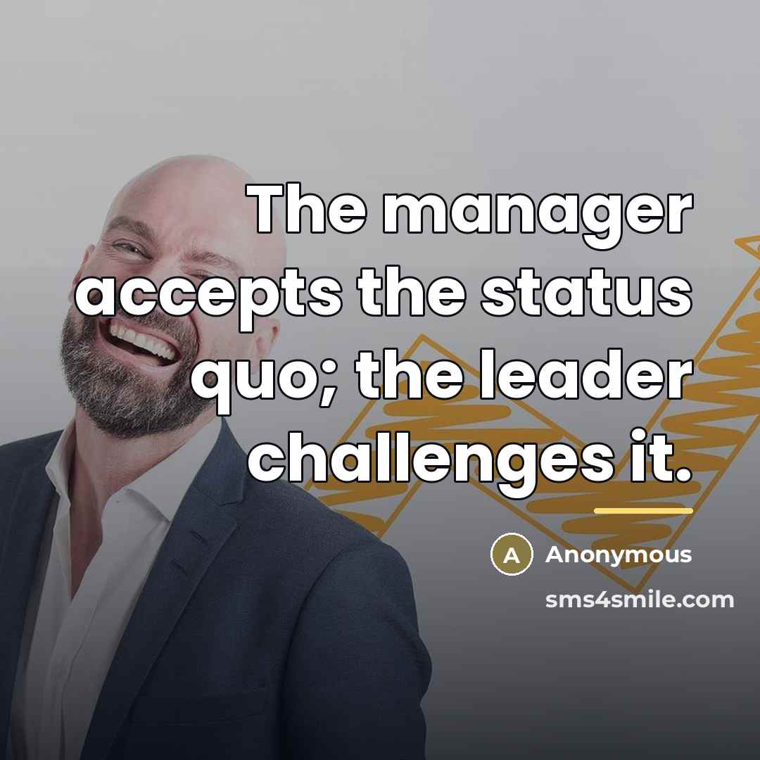 “The manager accepts the status quo; the leader challenges it.…” quote by Anonymous