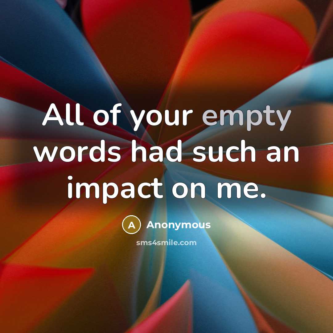 “All of your empty words had such an impact on…” quote by Anonymous