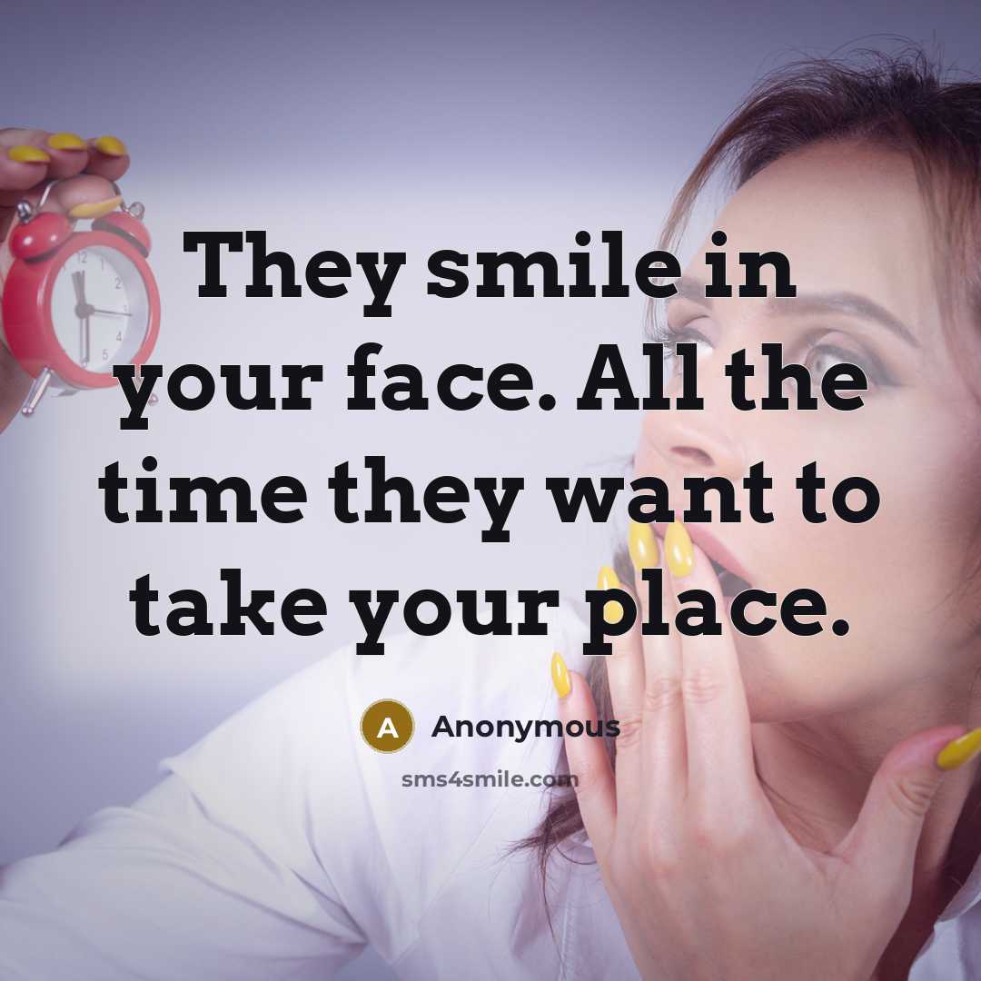 “They smile in your face. All the time they want to take your place.” quote by Anonymous