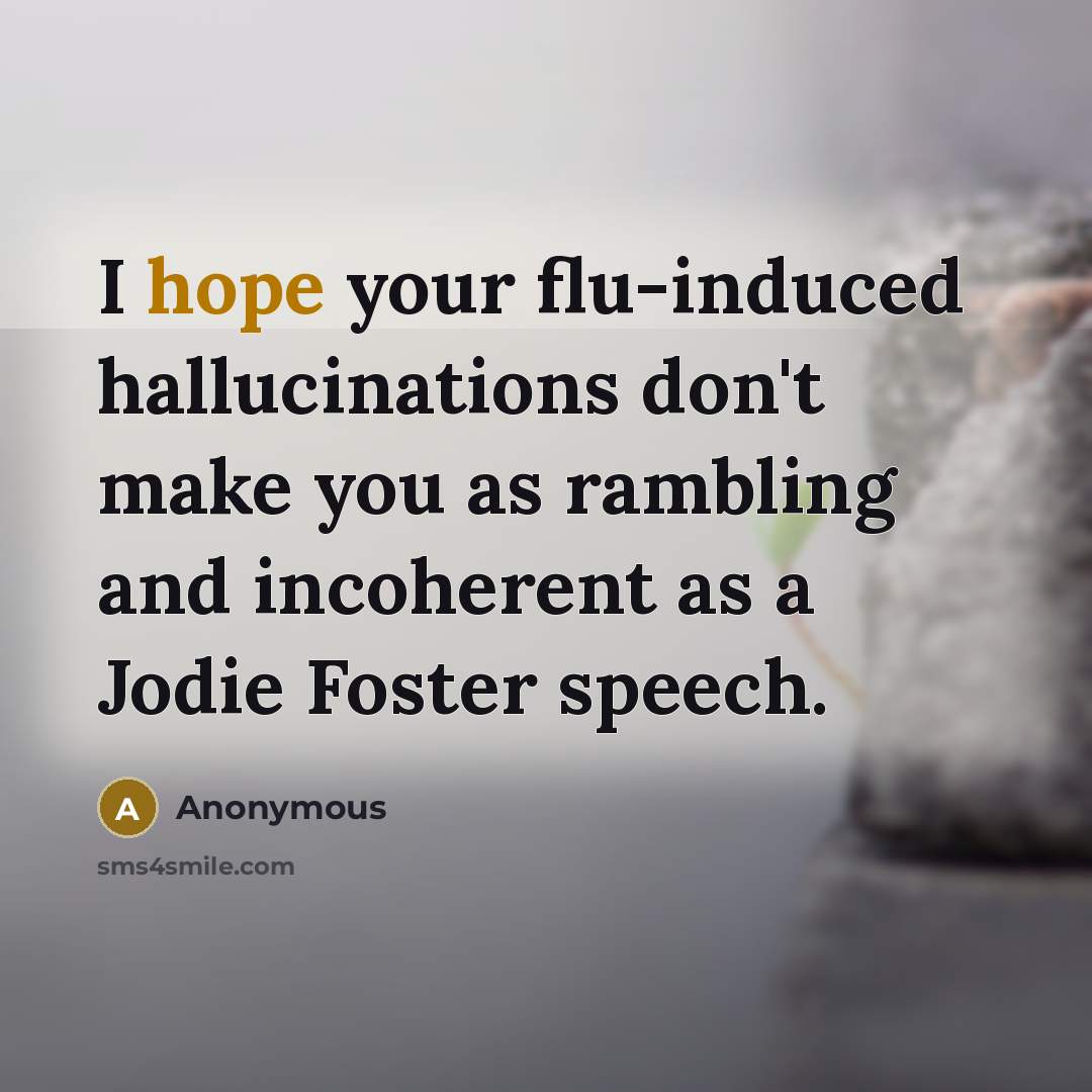 “I hope your flu-induced hallucinations don't make you as rambling…” quote by Anonymous
