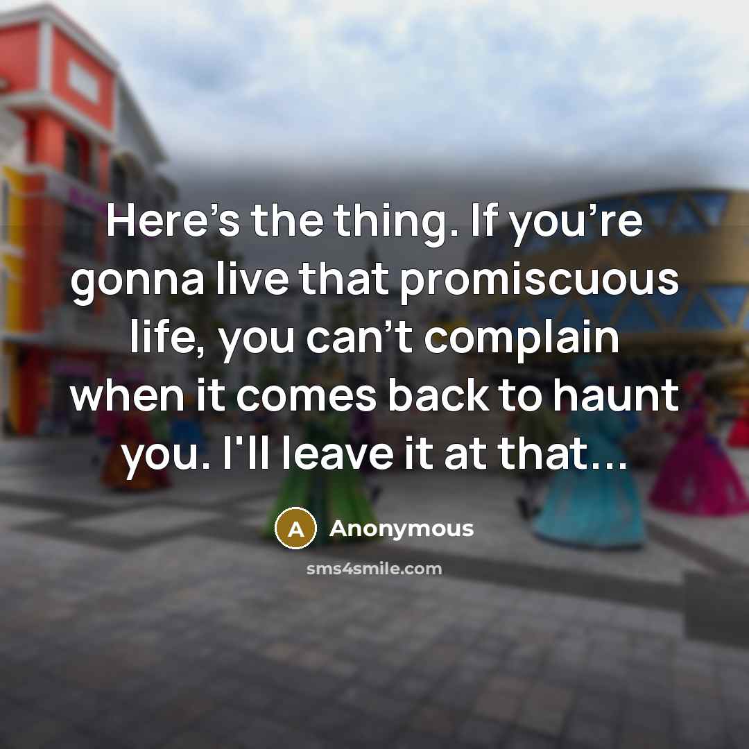 “Here's the thing. If you're gonna live that promiscuous life, you can't complain when it comes back to haunt you. I'll leave it at that...” quote by Anonymous