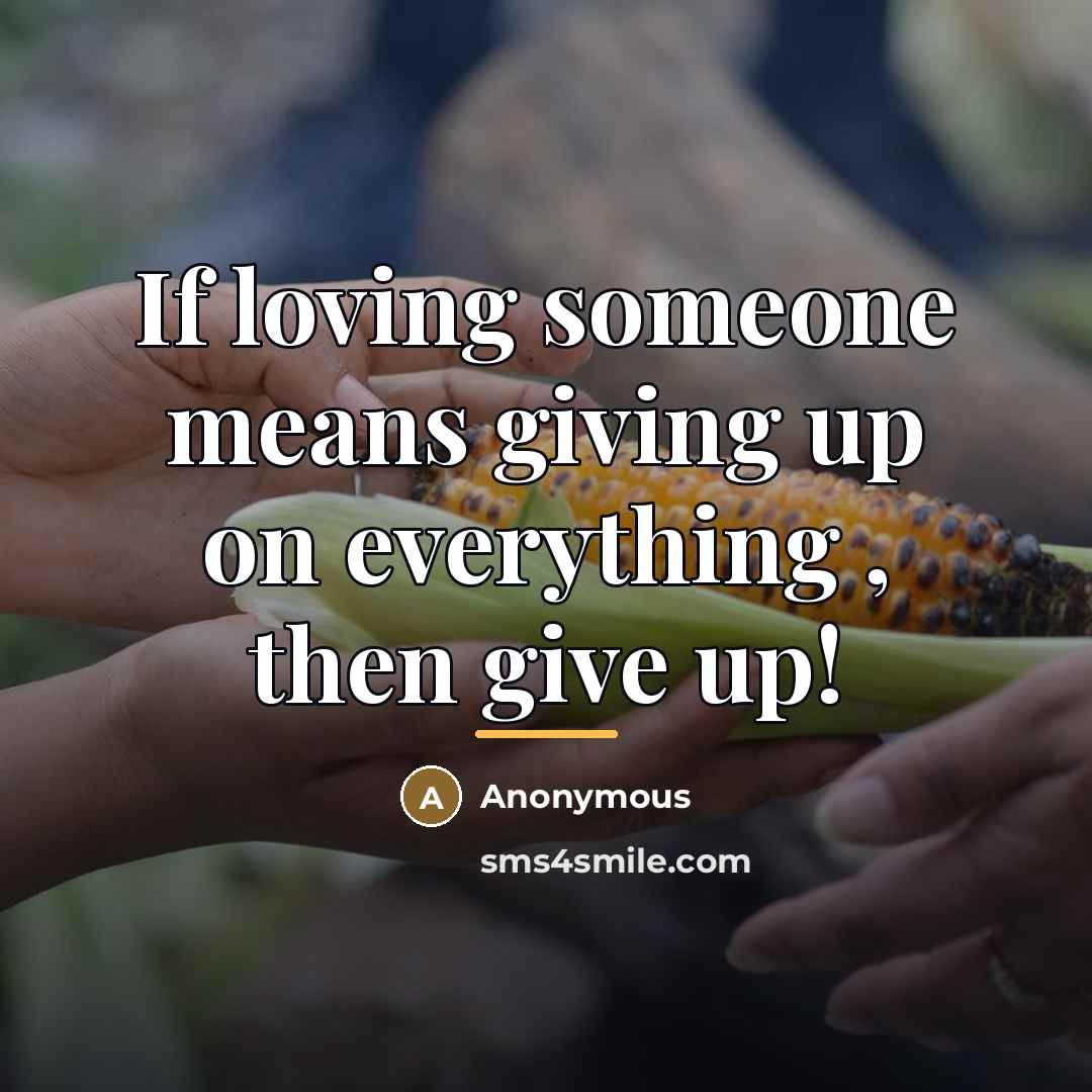 “If loving someone means giving up on everything , then…” quote by Anonymous